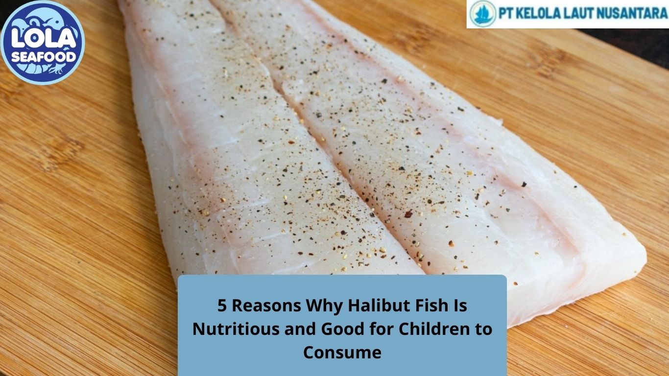 5 Reasons Why Halibut Fish Is Nutritious and Good for Children to Consume